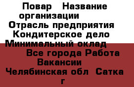 Повар › Название организации ­ VBGR › Отрасль предприятия ­ Кондитерское дело › Минимальный оклад ­ 30 000 - Все города Работа » Вакансии   . Челябинская обл.,Сатка г.